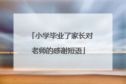 小学毕业了家长对老师的感谢短语