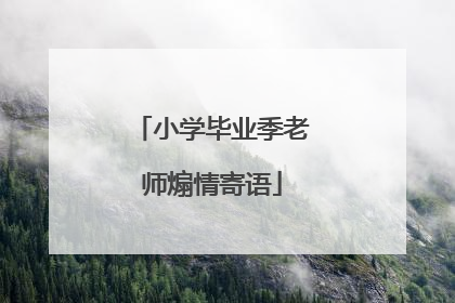 小学毕业季老师煽情寄语