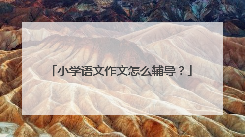 小学语文作文怎么辅导?
