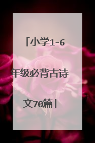小学1-6年级必背古诗文70篇