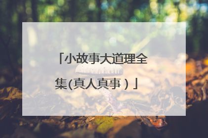 小故事大道理全集(真人真事）