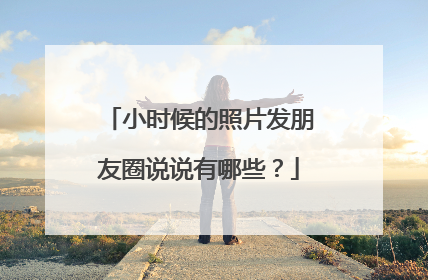 小时候的照片发朋友圈说说有哪些？