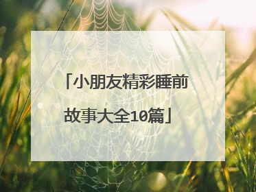 小朋友精彩睡前故事大全10篇