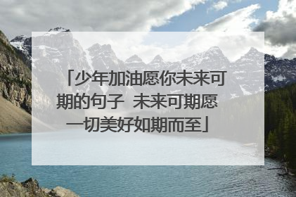 少年加油愿你未来可期的句子 未来可期愿一切美好如期而至
