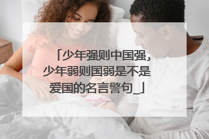 少年强则中国强,少年弱则国弱是不是爱国的名言警句_