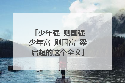少年强 则国强 少年富 则国富 梁启超的这个全文