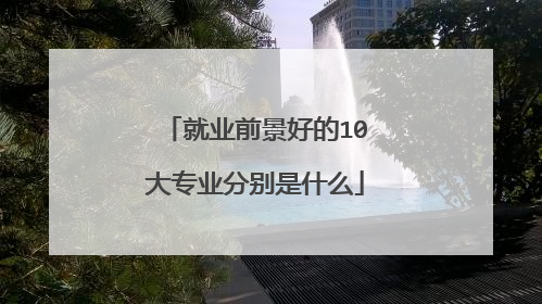 就业前景好的10大专业分别是什么
