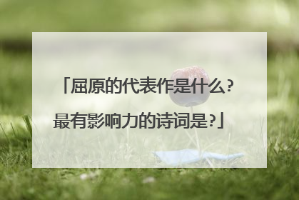 屈原的代表作是什么?最有影响力的诗词是?