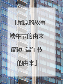 屈原的故事端午节的由来简短 端午节的由来