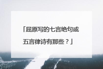 屈原写的七言绝句或五言律诗有那些？