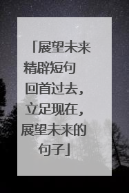 展望未来精辟短句 回首过去,立足现在,展望未来的句子