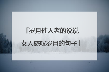 岁月催人老的说说 女人感叹岁月的句子