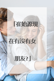 崔始源现在有没有女朋友?