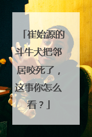 崔始源的斗牛犬把邻居咬死了，这事你怎么看？