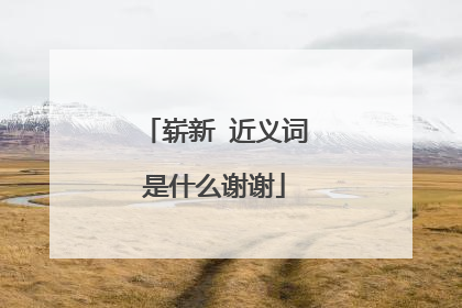 崭新 近义词是什么谢谢