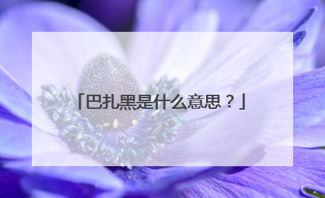 巴扎黑是什么意思？