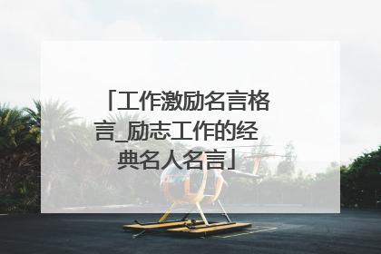工作激励名言格言_励志工作的经典名人名言