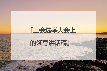 工会选举大会上的领导讲话稿