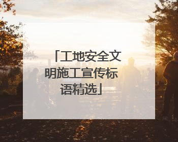 工地安全文明施工宣传标语精选