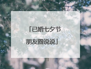 已婚七夕节朋友圈说说