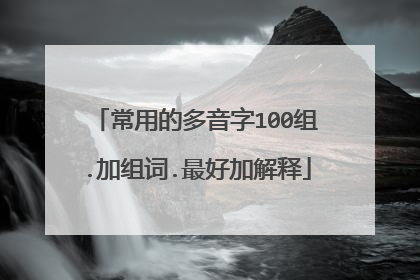 常用的多音字100组.加组词.最好加解释