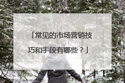 常见的市场营销技巧和手段有哪些?