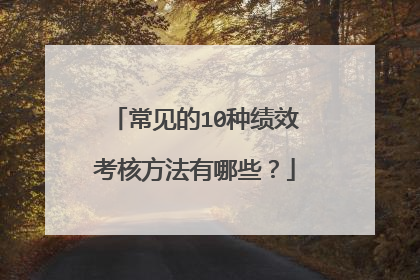 常见的10种绩效考核方法有哪些?