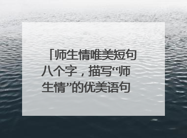 师生情唯美短句八个字，描写“师生情”的优美语句有哪些？