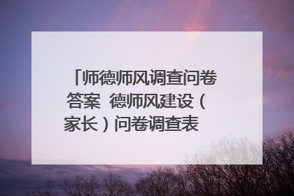 师德师风调查问卷答案 德师风建设（家长）问卷调查表 尊敬的家长：您好！ 为了进一步开展学校师德师风建设