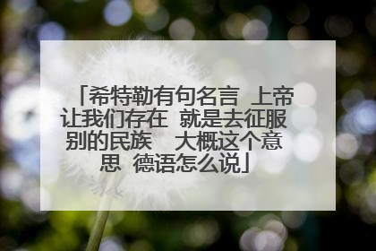 希特勒有句名言 上帝让我们存在 就是去征服别的民族  大概这个意思 德语怎么说