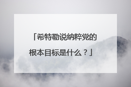 希特勒说纳粹党的根本目标是什么？