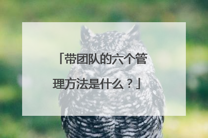 带团队的六个管理方法是什么？