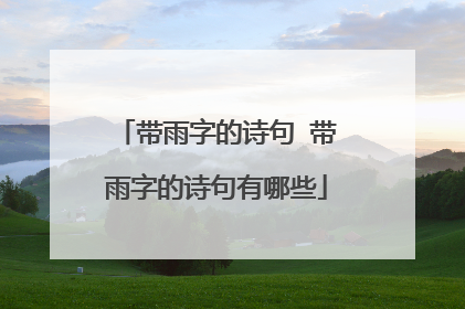 带雨字的诗句 带雨字的诗句有哪些