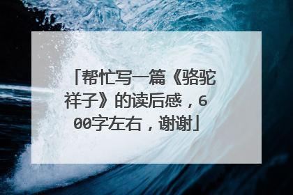 帮忙写一篇《骆驼祥子》的读后感,600字左右,谢谢