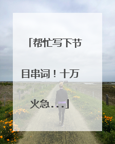 帮忙写下节目串词！十万火急...