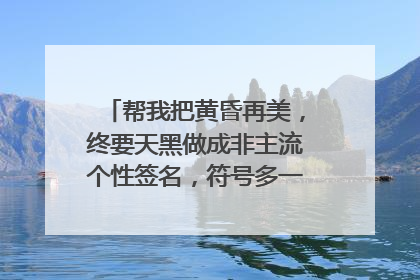 帮我把黄昏再美,终要天黑做成非主流个性签名,符号多一点,好看一点