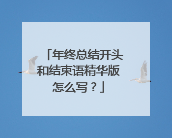 年终总结开头和结束语精华版怎么写?