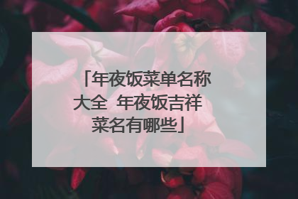 年夜饭菜单名称大全 年夜饭吉祥菜名有哪些