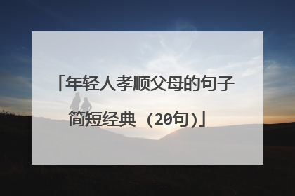 年轻人孝顺父母的句子简短经典 (20句)