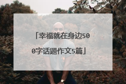 幸福就在身边500字话题作文5篇