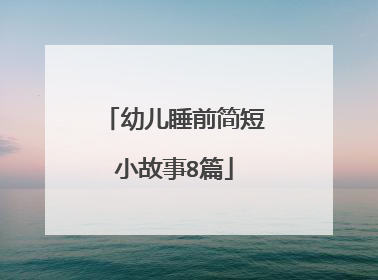 幼儿睡前简短小故事8篇
