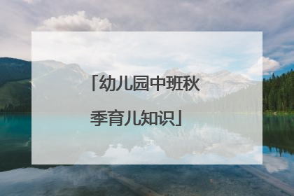 幼儿园中班秋季育儿知识