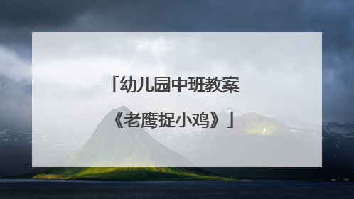 幼儿园中班教案《老鹰捉小鸡》