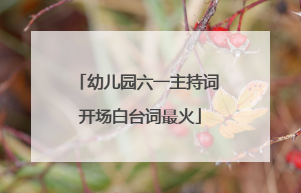 幼儿园六一主持词开场白台词最火
