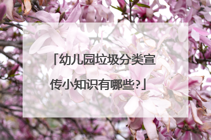 幼儿园垃圾分类宣传小知识有哪些?