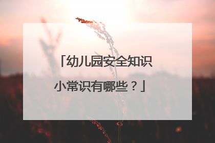 幼儿园安全知识小常识有哪些?