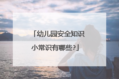 幼儿园安全知识小常识有哪些?