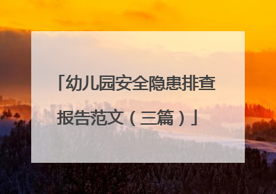 幼儿园安全隐患排查报告范文(三篇)