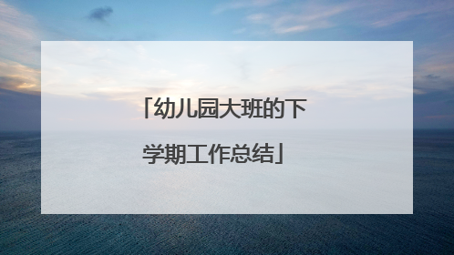 幼儿园大班的下学期工作总结