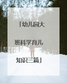 幼儿园大班科学育儿知识三篇